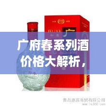 廣府春系列酒價(jià)格大解析，全面解讀市場(chǎng)行情，讓您輕松掌握最新價(jià)格動(dòng)態(tài)！