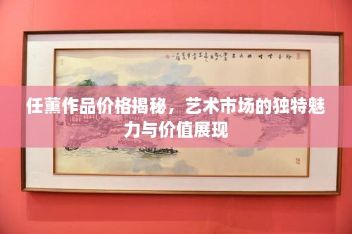 任薰作品價格揭秘，藝術市場的獨特魅力與價值展現(xiàn)