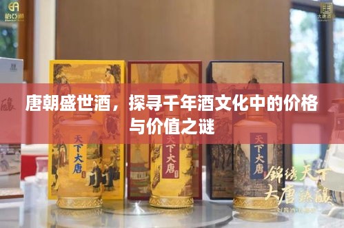 唐朝盛世酒，探尋千年酒文化中的價(jià)格與價(jià)值之謎