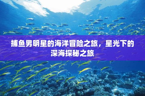 捕魚男明星的海洋冒險之旅，星光下的深海探秘之旅