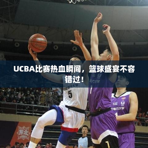 UCBA比賽熱血瞬間，籃球盛宴不容錯過！