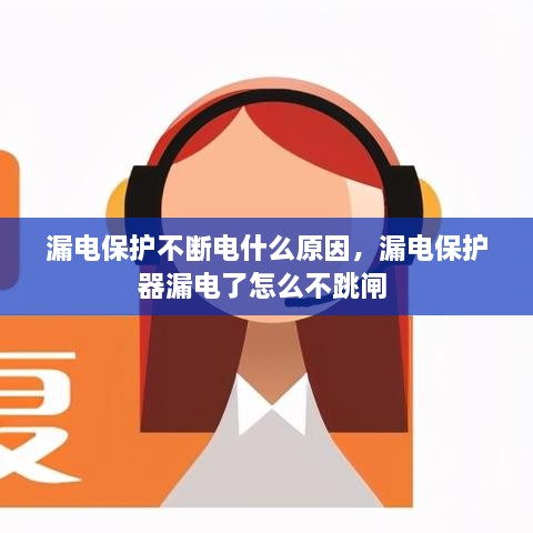 漏電保護(hù)不斷電什么原因，漏電保護(hù)器漏電了怎么不跳閘 