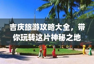 吉慶旅游攻略大全，帶你玩轉(zhuǎn)這片神秘之地！