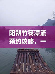 陽朔竹筏漂流預(yù)約攻略，一站式解決你的漂流之旅！