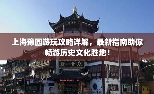 上海豫園游玩攻略詳解，最新指南助你暢游歷史文化勝地！