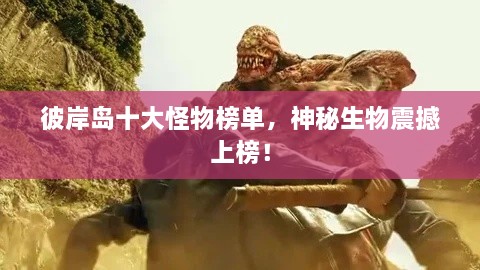 彼岸島十大怪物榜單，神秘生物震撼上榜！