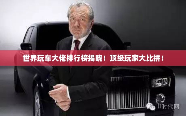 世界玩車大佬排行榜揭曉！頂級(jí)玩家大比拼！