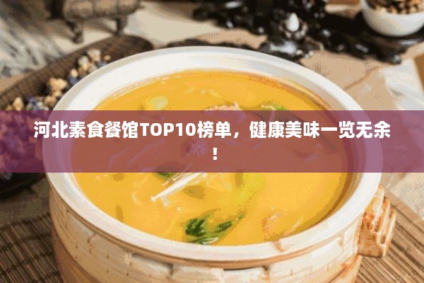 河北素食餐館TOP10榜單，健康美味一覽無(wú)余！