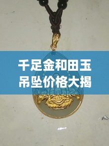 千足金和田玉吊墜價格大揭秘，最新行情解析，讓您輕松選購！