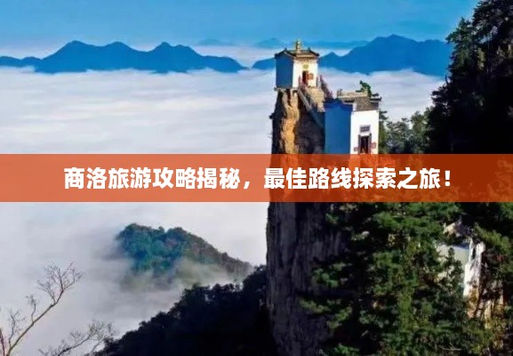 商洛旅游攻略揭秘，最佳路線探索之旅！