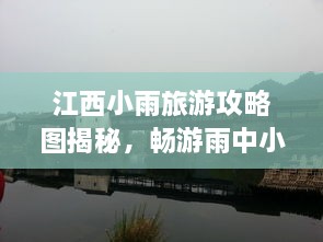 江西小雨旅游攻略圖揭秘，暢游雨中小城的絕美風(fēng)光