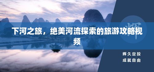 下河之旅，絕美河流探索的旅游攻略視頻