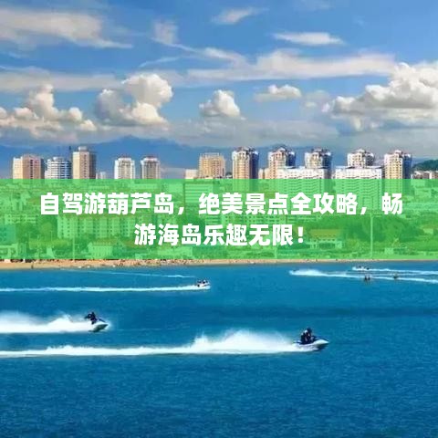 自駕游葫蘆島，絕美景點(diǎn)全攻略，暢游海島樂趣無限！