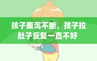 孩子腹瀉不斷，孩子拉肚子反復(fù)一直不好 