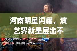 河南明星閃耀，演藝界新星層出不窮！