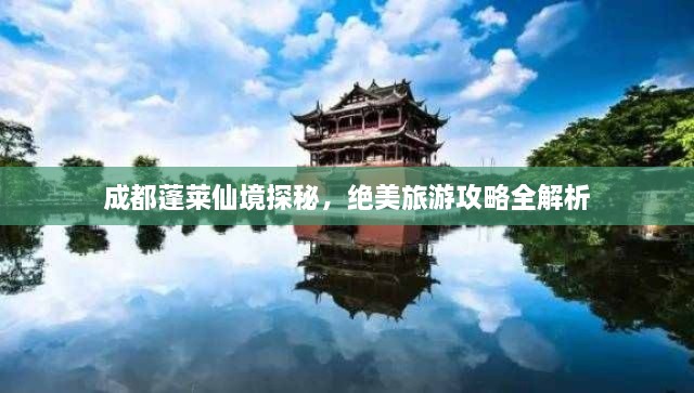 成都蓬萊仙境探秘，絕美旅游攻略全解析