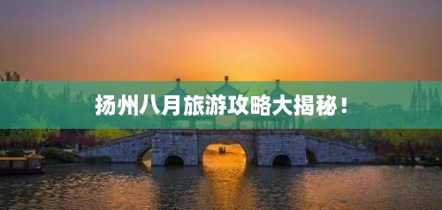 揚(yáng)州八月旅游攻略大揭秘！