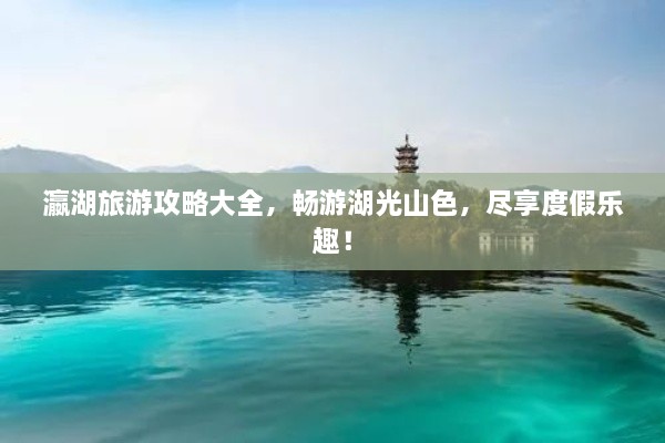 瀛湖旅游攻略大全，暢游湖光山色，盡享度假樂趣！