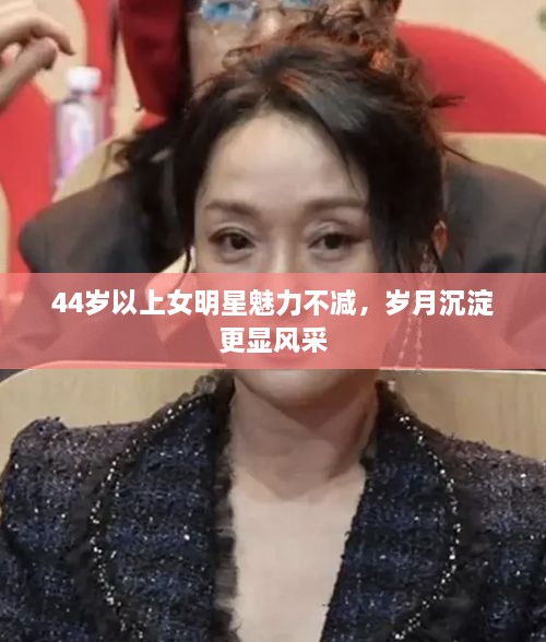 44歲以上女明星魅力不減，歲月沉淀更顯風(fēng)采