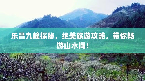 樂昌九峰探秘，絕美旅游攻略，帶你暢游山水間！