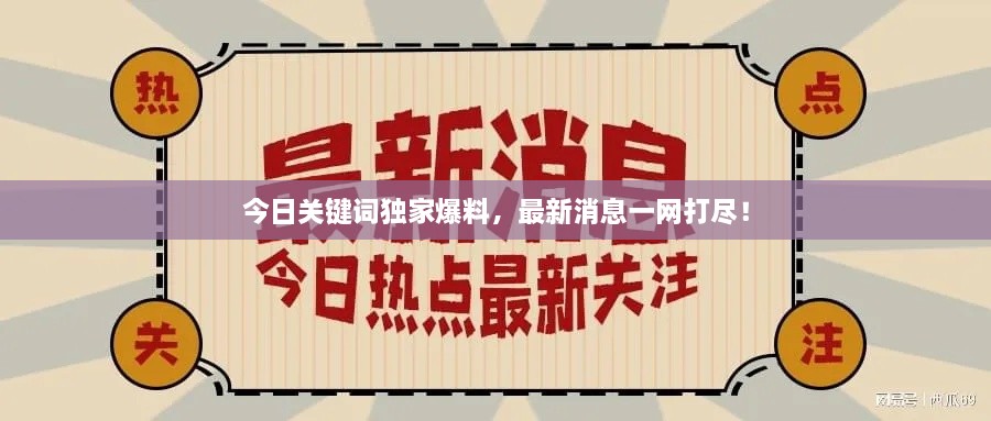 今日關(guān)鍵詞獨(dú)家爆料，最新消息一網(wǎng)打盡！