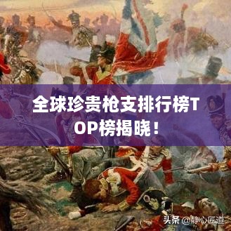 全球珍貴槍支排行榜TOP榜揭曉！