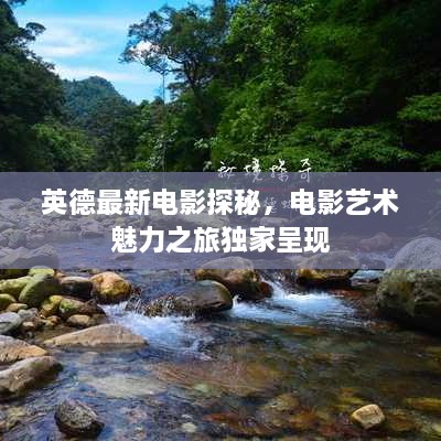 英德最新電影探秘，電影藝術(shù)魅力之旅獨家呈現(xiàn)