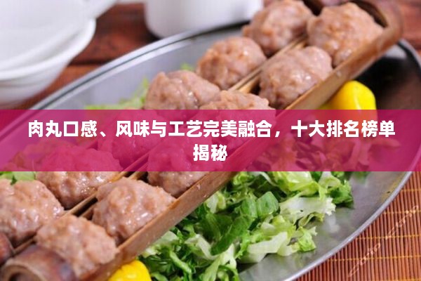 肉丸口感、風(fēng)味與工藝完美融合，十大排名榜單揭秘