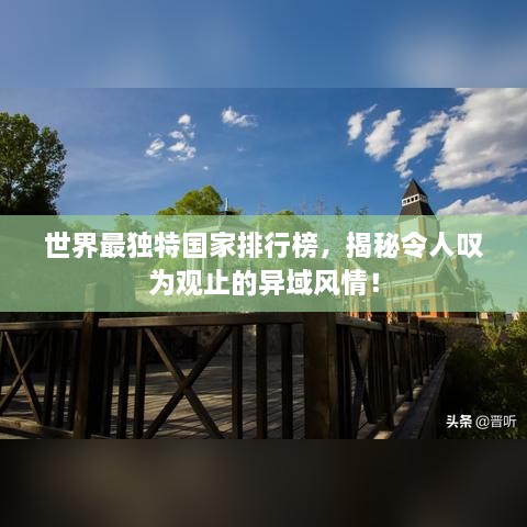 世界最獨特國家排行榜，揭秘令人嘆為觀止的異域風情！