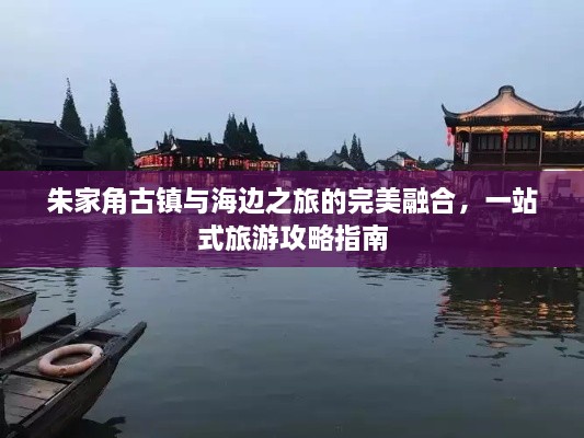 朱家角古鎮(zhèn)與海邊之旅的完美融合，一站式旅游攻略指南