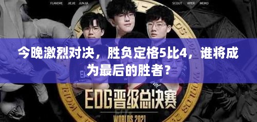 今晚激烈對決，勝負定格5比4，誰將成為最后的勝者？