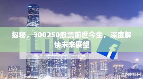 揭秘，300250股票前世今生，深度解讀未來(lái)展望