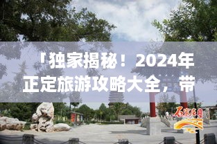 「獨家揭秘！2024年正定旅游攻略大全，帶你暢游古城魅力！」