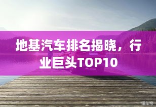 地基汽車排名揭曉，行業(yè)巨頭TOP10