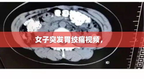 女子突發(fā)胃絞痛視頻， 