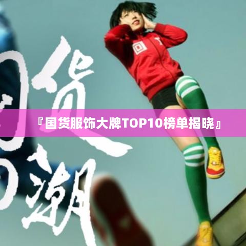 『國貨服飾大牌TOP10榜單揭曉』