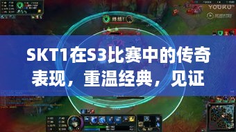 SKT1在S3比賽中的傳奇表現(xiàn)，重溫經(jīng)典，見證榮耀瞬間