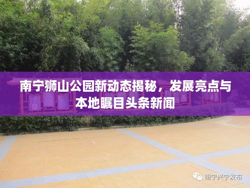 南寧獅山公園新動態(tài)揭秘，發(fā)展亮點與本地矚目頭條新聞