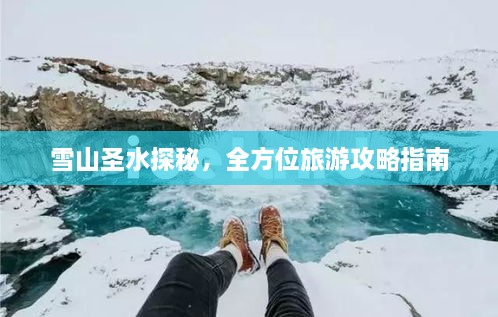 雪山圣水探秘，全方位旅游攻略指南