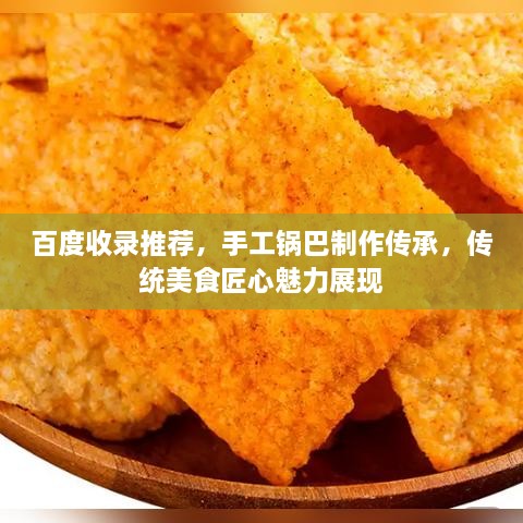 百度收錄推薦，手工鍋巴制作傳承，傳統(tǒng)美食匠心魅力展現(xiàn)