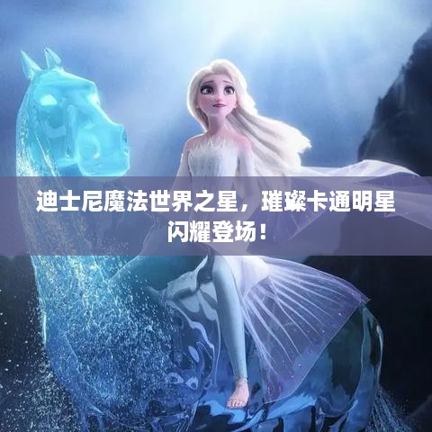 迪士尼魔法世界之星，璀璨卡通明星閃耀登場(chǎng)！