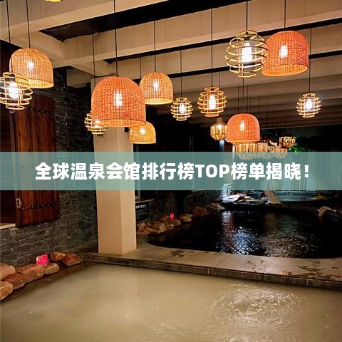 全球溫泉會(huì)館排行榜TOP榜單揭曉！