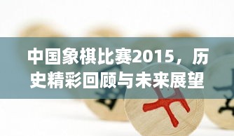 中國象棋比賽2015，歷史精彩回顧與未來展望