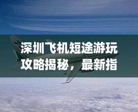 深圳飛機(jī)短途游玩攻略揭秘，最新指南助你暢游天際