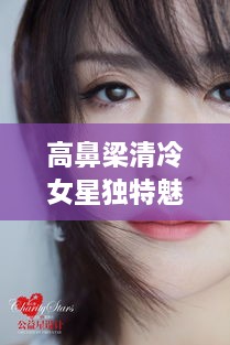 高鼻梁清冷女星獨(dú)特魅力，揭秘女神的魅力之源