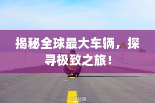 揭秘全球最大車輛，探尋極致之旅！