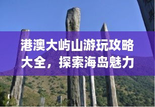 港澳大嶼山游玩攻略大全，探索海島魅力，盡享自然美景！