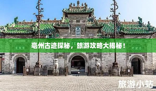 亳州古跡探秘，旅游攻略大揭秘！