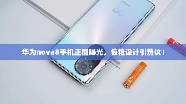 華為nova8手機正面曝光，驚艷設計引熱議！