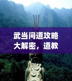 武當(dāng)問道攻略大解密，道教圣地全面探索指南